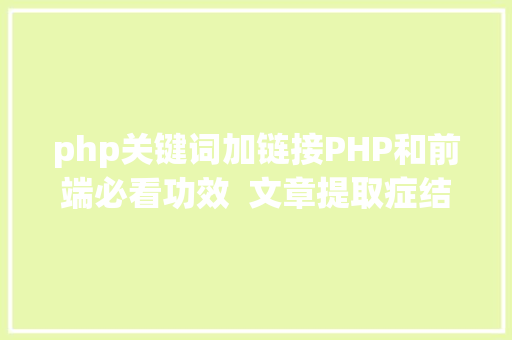 php关键词加链接PHP和前端必看功效  文章提取症结词替为超链接SEO叫内链生成