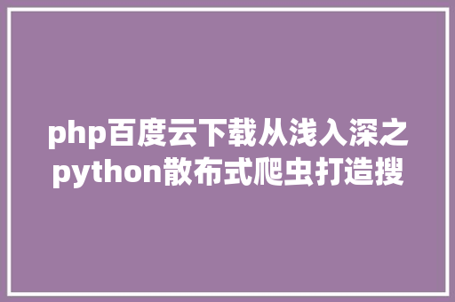 php百度云下载从浅入深之python散布式爬虫打造搜刮引擎视频课程网盘下载 Webpack