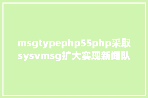 msgtypephp55php采取sysvmsg扩大实现新闻队列 Vue.js