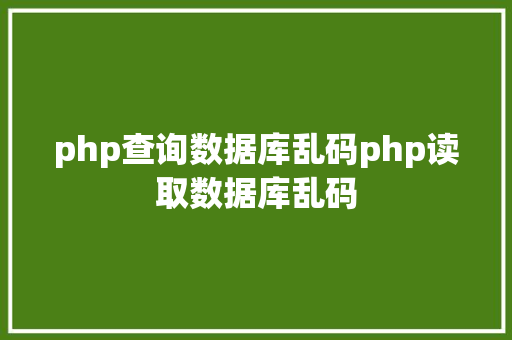 php查询数据库乱码php读取数据库乱码