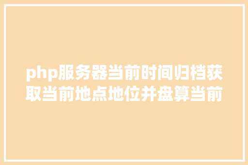 php服务器当前时间归档获取当前地点地位并盘算当前地位日出日落时光JSPHP