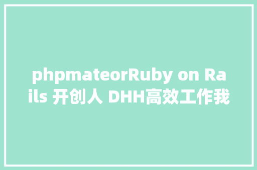 phpmateorRuby on Rails 开创人 DHH高效工作我有这些对象和技能