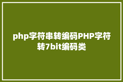 php字符串转编码PHP字符转7bit编码类 PHP