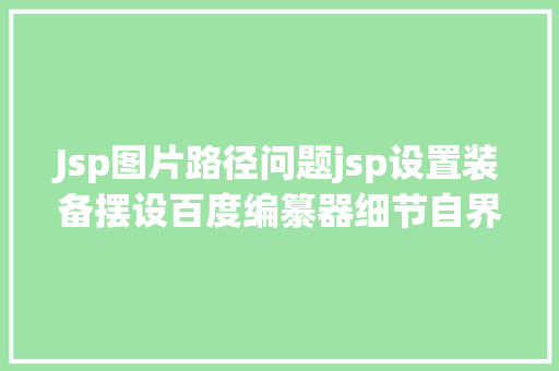 Jsp图片路径问题jsp设置装备摆设百度编纂器细节自界说图片保留路径 RESTful API