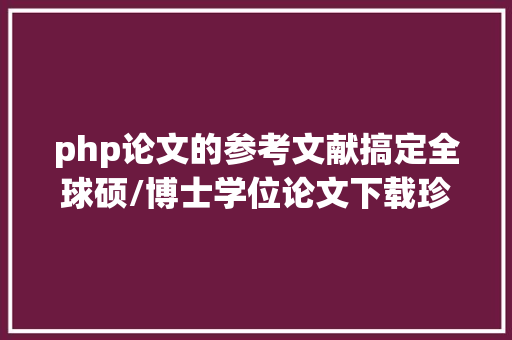 php论文的参考文献搞定全球硕/博士学位论文下载珍藏好这几个数据库 SQL