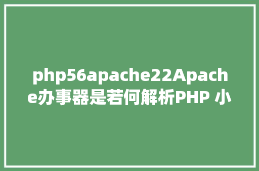 php56apache22Apache办事器是若何解析PHP 小编来给你解疑 HTML