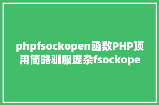 phpfsockopen函数PHP顶用简略驯服庞杂fsockopen函数实现多过程并发 HTML