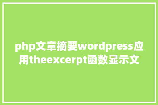 php文章摘要wordpress应用theexcerpt函数显示文章的摘要信息