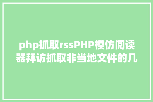 php抓取rssPHP模仿阅读器拜访抓取非当地文件的几种办法爬虫 Java