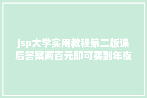 jsp大学实用教程第二版课后答案两百元即可买到年夜学期末考的试卷和谜底超星进修通正查询拜访