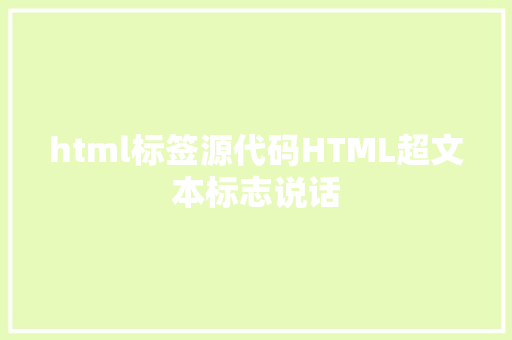 html标签源代码HTML超文本标志说话 Java