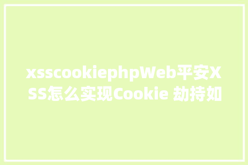 xsscookiephpWeb平安XSS怎么实现Cookie 劫持如斯简略你的网站平安吗