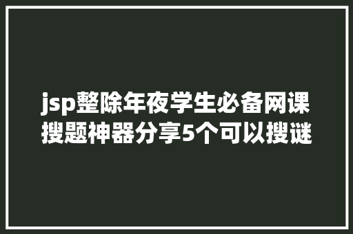 jsp整除年夜学生必备网课搜题神器分享5个可以搜谜底的软件 jQuery