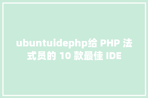 ubuntuidephp给 PHP 法式员的 10 款最佳 IDE GraphQL