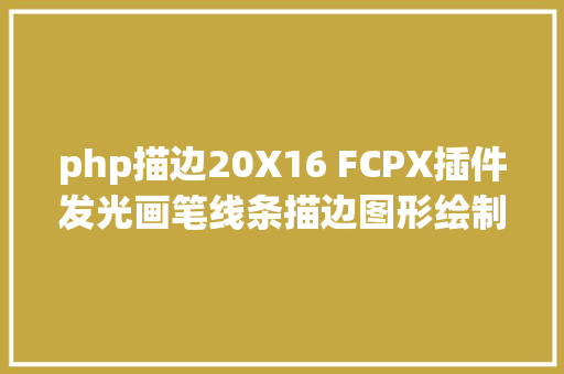 php描边20X16 FCPX插件发光画笔线条描边图形绘制中文版FCPXBrushGlow