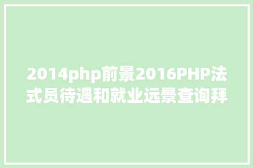 2014php前景2016PHP法式员待遇和就业远景查询拜访