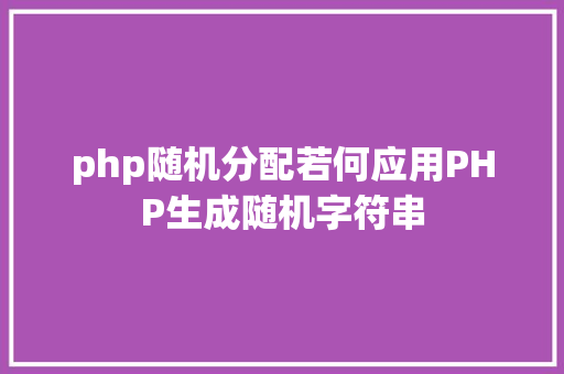 php随机分配若何应用PHP生成随机字符串 JavaScript