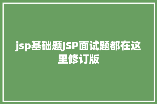 jsp基础题JSP面试题都在这里修订版