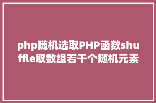 php随机选取PHP函数shuffle取数组若干个随机元素的办法及实例剖析 Java