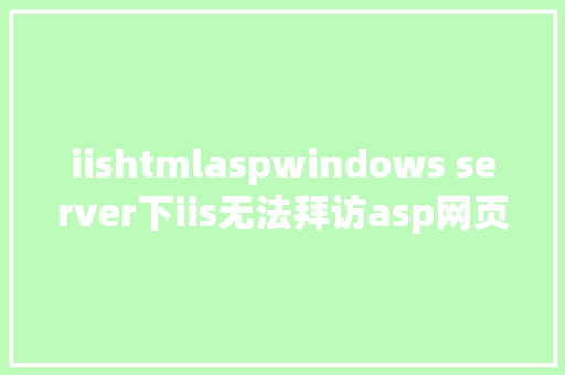 iishtmlaspwindows server下iis无法拜访asp网页