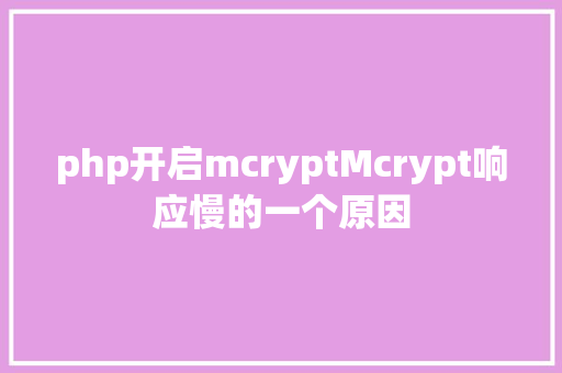 php开启mcryptMcrypt响应慢的一个原因