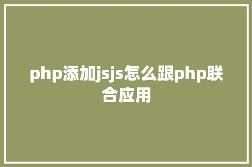 php添加jsjs怎么跟php联合应用