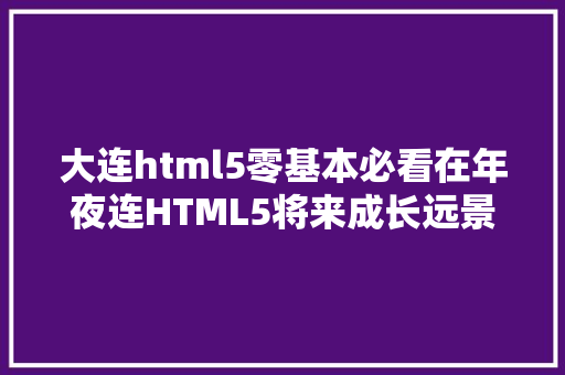 大连html5零基本必看在年夜连HTML5将来成长远景 Node.js