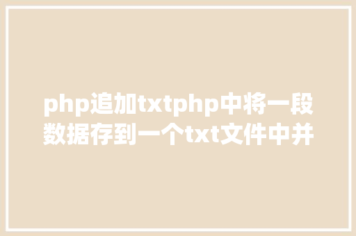 php追加txtphp中将一段数据存到一个txt文件中并显示其内容