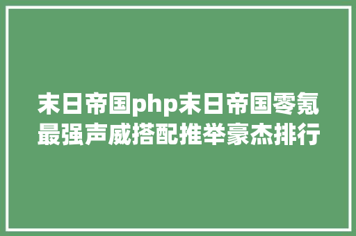 末日帝国php末日帝国零氪最强声威搭配推举豪杰排行榜礼包兑换码攻略 Node.js