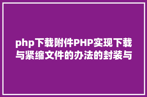 php下载附件PHP实现下载与紧缩文件的办法的封装与整顿 Angular