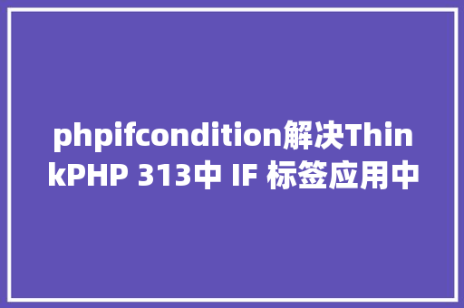 phpifcondition解决ThinkPHP 313中 IF 标签应用中的小问题 SQL