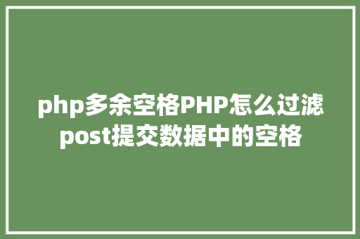 php多余空格PHP怎么过滤post提交数据中的空格 Java