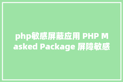 php敏感屏蔽应用 PHP Masked Package 屏障敏感数据