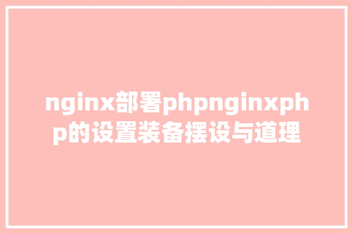 nginx部署phpnginxphp的设置装备摆设与道理 Python