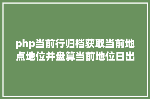 php当前行归档获取当前地点地位并盘算当前地位日出日落时光JSPHP