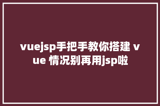 vuejsp手把手教你搭建 vue 情况别再用jsp啦 Docker