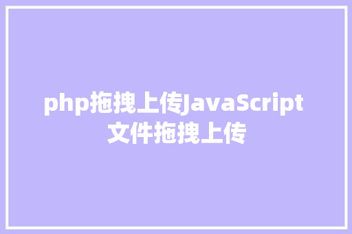 php拖拽上传JavaScript 文件拖拽上传 NoSQL