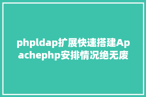 phpldap扩展快速搭建Apachephp安排情况绝无废话 JavaScript