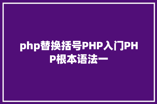 php替换括号PHP入门PHP根本语法一 Webpack