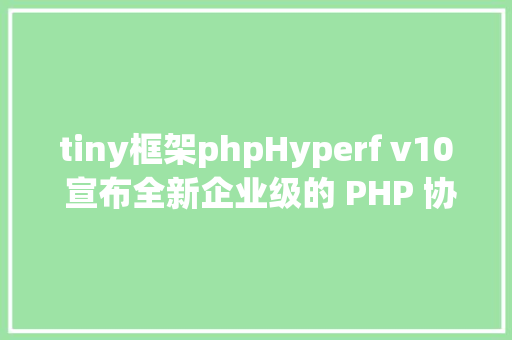 tiny框架phpHyperf v10 宣布全新企业级的 PHP 协程框架