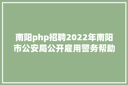 南阳php招聘2022年南阳市公安局公开雇用警务帮助人员体能测试递补通知布告