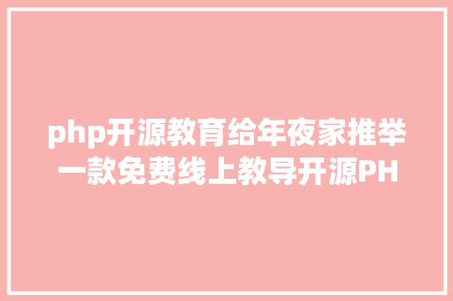 php开源教育给年夜家推举一款免费线上教导开源PHP体系蒲公英互动教授教养体系