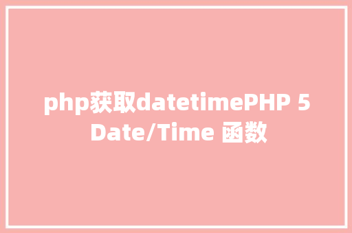 php获取datetimePHP 5 Date/Time 函数 HTML