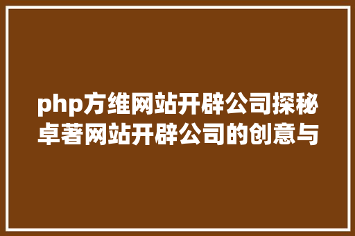 php方维网站开辟公司探秘卓著网站开辟公司的创意与技巧融会 HTML