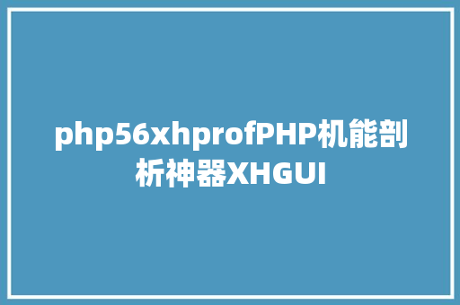 php56xhprofPHP机能剖析神器XHGUI Node.js