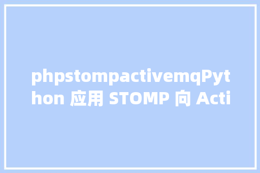 phpstompactivemqPython 应用 STOMP 向 ActiveMQ 轮回发送新闻