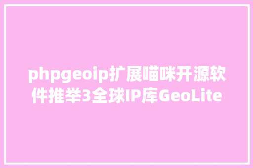 phpgeoip扩展喵咪开源软件推举3全球IP库GeoLite2City CSS