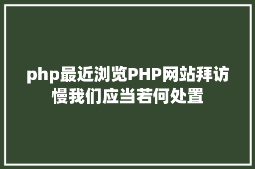 php最近浏览PHP网站拜访慢我们应当若何处置