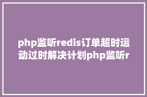 php监听redis订单超时运动过时解决计划php监听redis key掉效触发还调事宜 Webpack