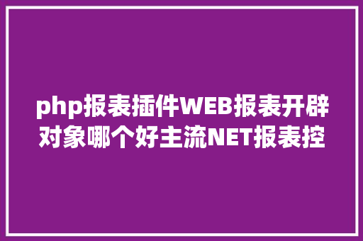 php报表插件WEB报表开辟对象哪个好主流NET报表控件比较测评 React